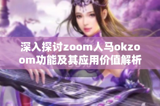 深入探讨zoom人马okzoom功能及其应用价值解析