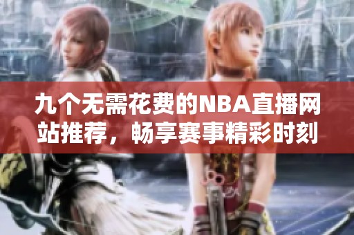 九个无需花费的NBA直播网站推荐，畅享赛事精彩时刻