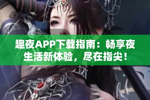 趣夜APP下载指南：畅享夜生活新体验，尽在指尖！