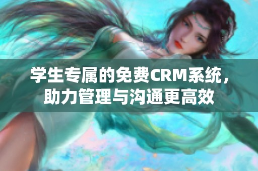 学生专属的免费CRM系统，助力管理与沟通更高效