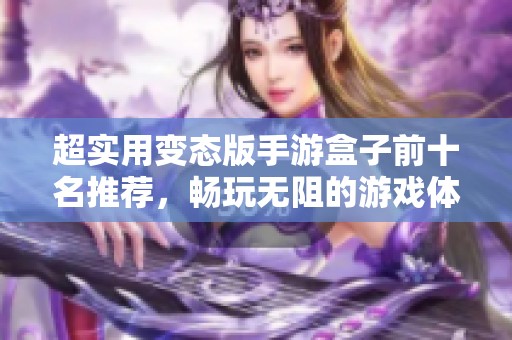 超实用变态版手游盒子前十名推荐，畅玩无阻的游戏体验