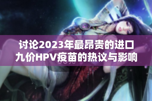 讨论2023年最昂贵的进口九价HPV疫苗的热议与影响