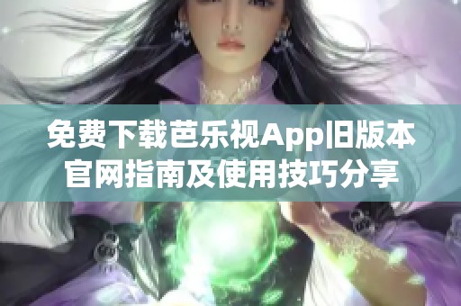 免费下载芭乐视App旧版本官网指南及使用技巧分享