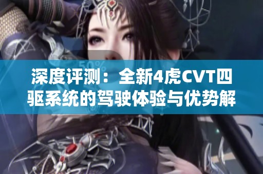 深度评测：全新4虎CVT四驱系统的驾驶体验与优势解析