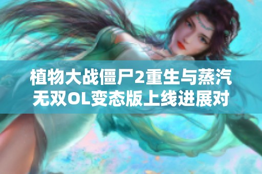 植物大战僵尸2重生与蒸汽无双OL变态版上线进展对比分析