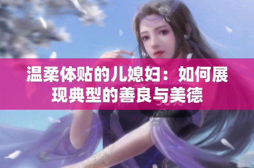 温柔体贴的儿媳妇：如何展现典型的善良与美德