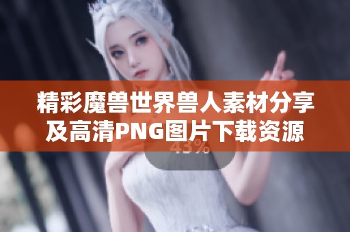 精彩魔兽世界兽人素材分享及高清PNG图片下载资源