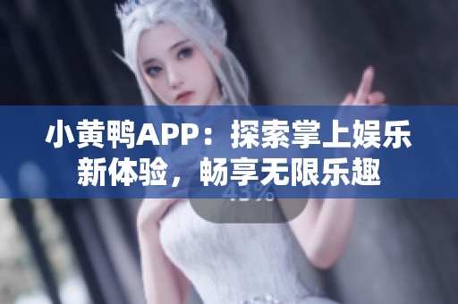 小黄鸭APP：探索掌上娱乐新体验，畅享无限乐趣