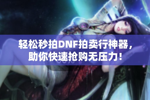 轻松秒拍DNF拍卖行神器，助你快速抢购无压力！