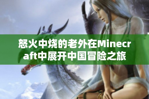 怒火中烧的老外在Minecraft中展开中国冒险之旅