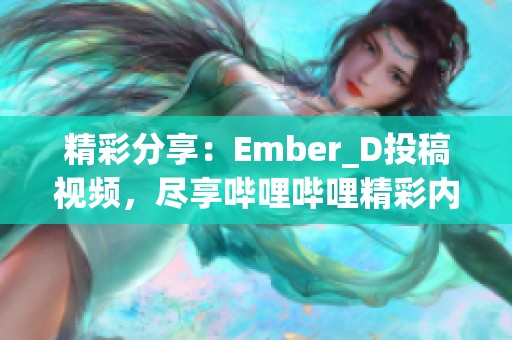 精彩分享：Ember_D投稿视频，尽享哔哩哔哩精彩内容