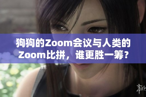 狗狗的Zoom会议与人类的Zoom比拼，谁更胜一筹？