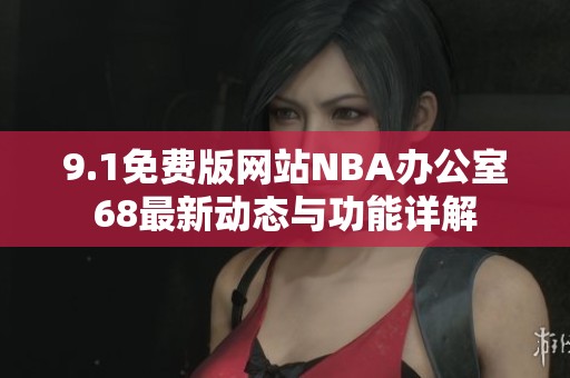 9.1免费版网站NBA办公室68最新动态与功能详解