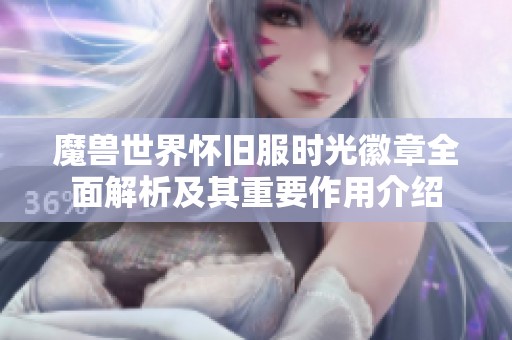 魔兽世界怀旧服时光徽章全面解析及其重要作用介绍