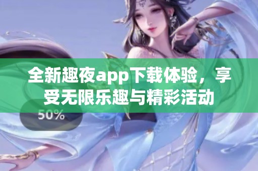 全新趣夜app下载体验，享受无限乐趣与精彩活动