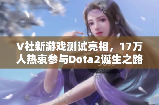 V社新游戏测试亮相，17万人热衷参与Dota2诞生之路