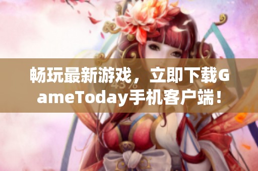 畅玩最新游戏，立即下载GameToday手机客户端！