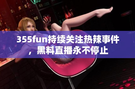 355fun持续关注热辣事件，黑料直播永不停止