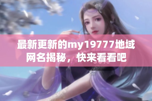 最新更新的my19777地域网名揭秘，快来看看吧