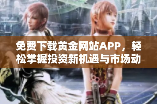 免费下载黄金网站APP，轻松掌握投资新机遇与市场动态