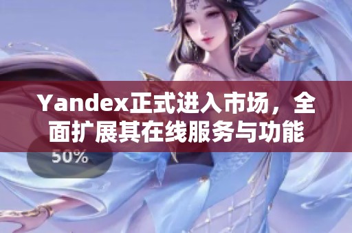 Yandex正式进入市场，全面扩展其在线服务与功能