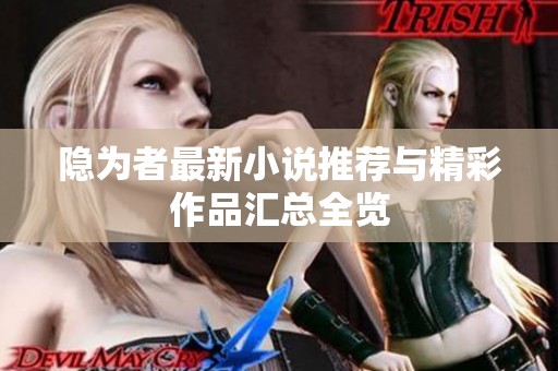 隐为者最新小说推荐与精彩作品汇总全览