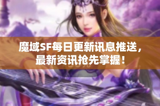 魔域SF每日更新讯息推送，最新资讯抢先掌握！