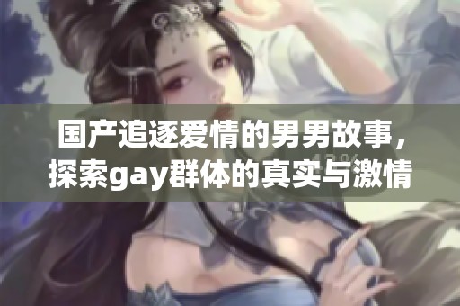 国产追逐爱情的男男故事，探索gay群体的真实与激情