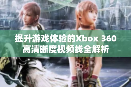 提升游戏体验的Xbox 360高清晰度视频线全解析