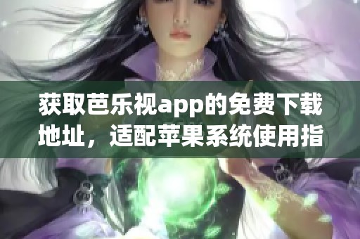 获取芭乐视app的免费下载地址，适配苹果系统使用指南