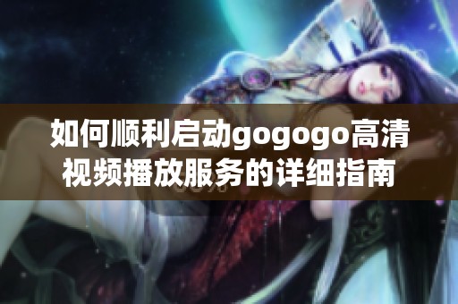 如何顺利启动gogogo高清视频播放服务的详细指南