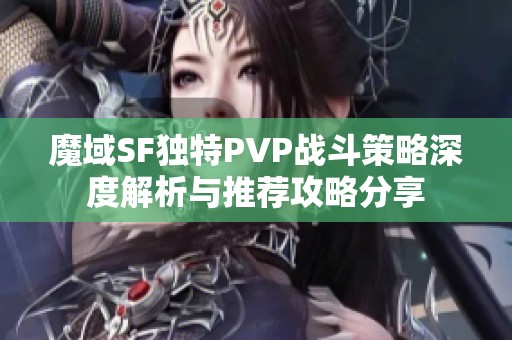 魔域SF独特PVP战斗策略深度解析与推荐攻略分享