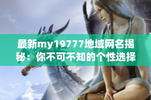 最新my19777地域网名揭秘：你不可不知的个性选择