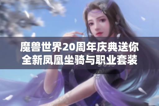 魔兽世界20周年庆典送你全新凤凰坐骑与职业套装