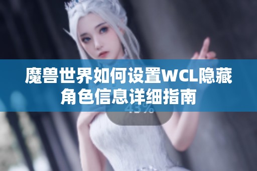 魔兽世界如何设置WCL隐藏角色信息详细指南