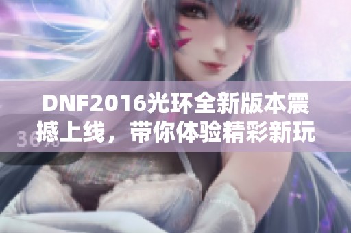 DNF2016光环全新版本震撼上线，带你体验精彩新玩法!