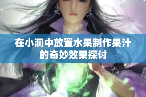 在小洞中放置水果制作果汁的奇妙效果探讨