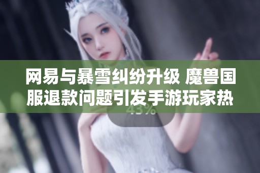 网易与暴雪纠纷升级 魔兽国服退款问题引发手游玩家热议