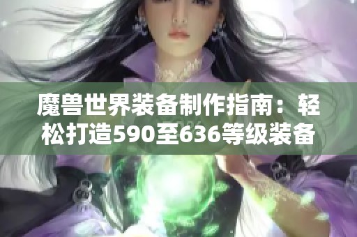 魔兽世界装备制作指南：轻松打造590至636等级装备宝典