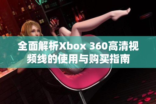 全面解析Xbox 360高清视频线的使用与购买指南