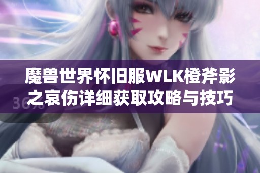 魔兽世界怀旧服WLK橙斧影之哀伤详细获取攻略与技巧分享