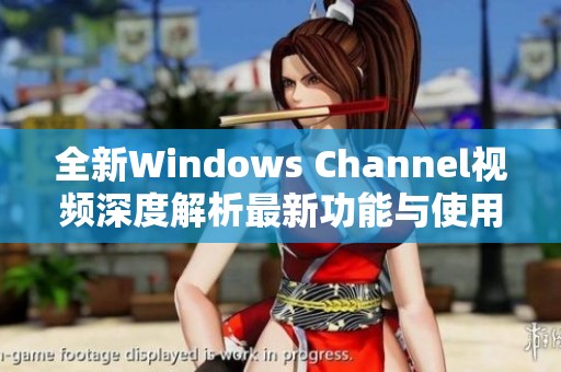 全新Windows Channel视频深度解析最新功能与使用技巧