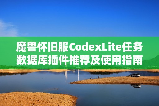 魔兽怀旧服CodexLite任务数据库插件推荐及使用指南