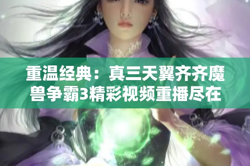 重温经典：真三天翼齐齐魔兽争霸3精彩视频重播尽在虎牙