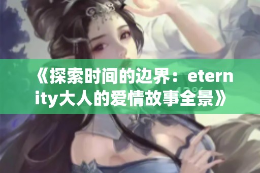 《探索时间的边界：eternity大人的爱情故事全景》