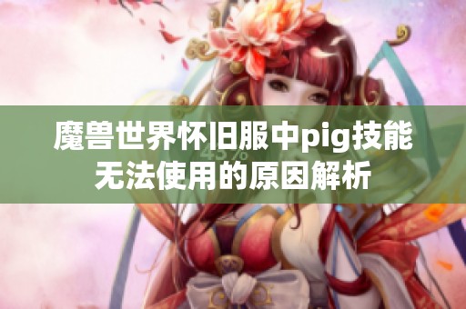 魔兽世界怀旧服中pig技能无法使用的原因解析