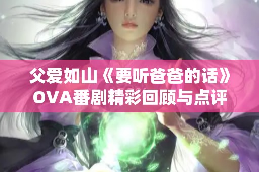 父爱如山《要听爸爸的话》OVA番剧精彩回顾与点评