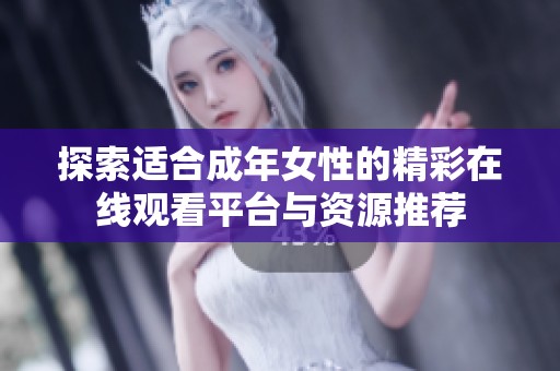 探索适合成年女性的精彩在线观看平台与资源推荐