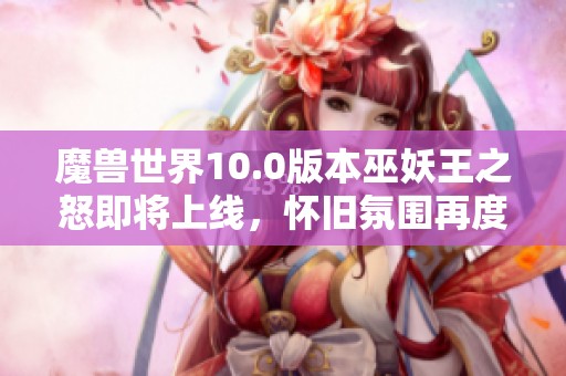 魔兽世界10.0版本巫妖王之怒即将上线，怀旧氛围再度回归