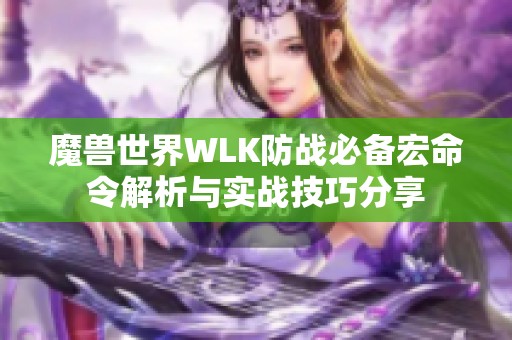 魔兽世界WLK防战必备宏命令解析与实战技巧分享